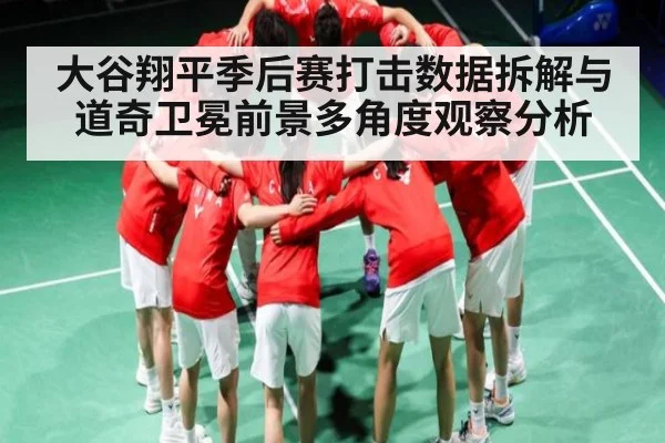 大谷翔平季后赛打击数据拆解与道奇卫冕前景多角度观察分析