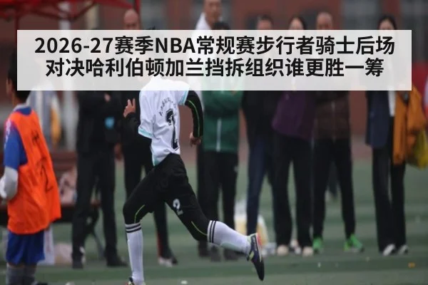 2026-27赛季NBA常规赛步行者骑士后场对决哈利伯顿加兰挡拆组织谁更胜一筹