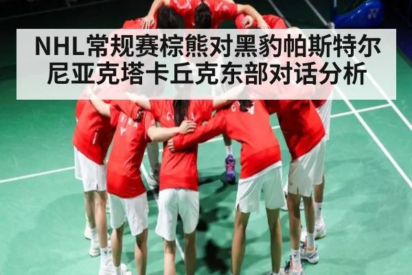 NHL常规赛棕熊对黑豹帕斯特尔尼亚克塔卡丘克东部对话分析